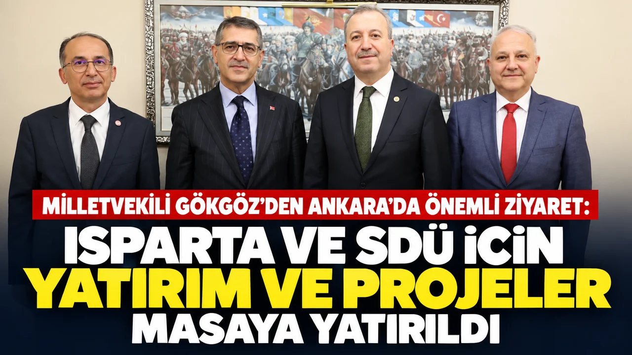 MİLLETVEKİLİ GÖKGÖZ’DEN ANKARA’DA ÖNEMLİ ZİYARET: ISPARTA VE SDÜ İÇİN YATIRIM VE PROJELER MASAYA YATIRILDI