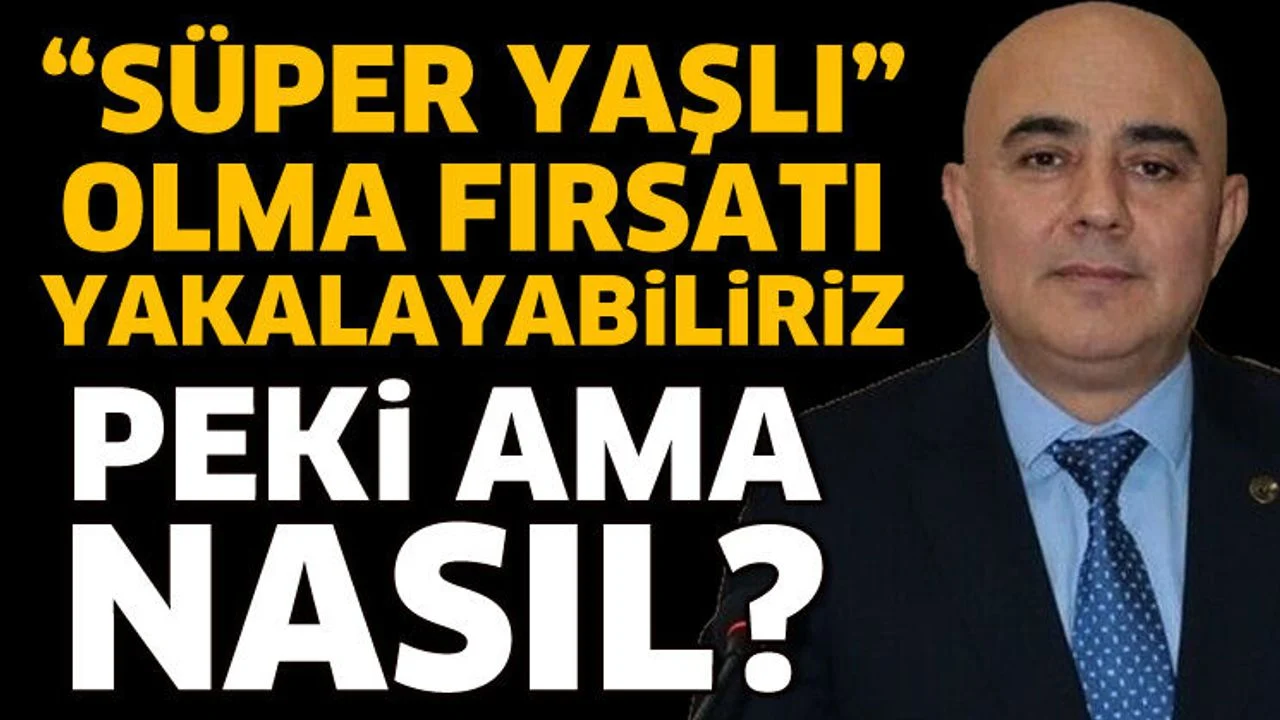 Süper Yaşlı olma fırsatı yakalayabiliriz
