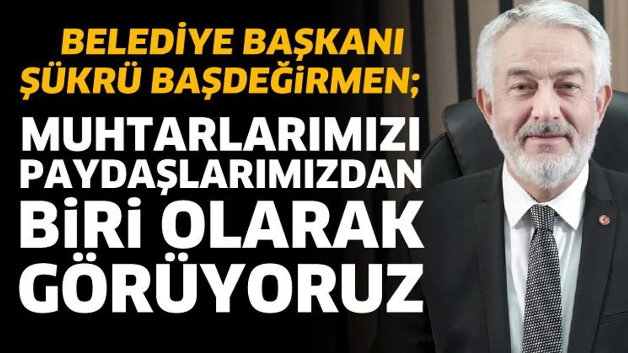 Muhtarlarımız önemli paydaşlarımızdan biri olarak görüyoruz