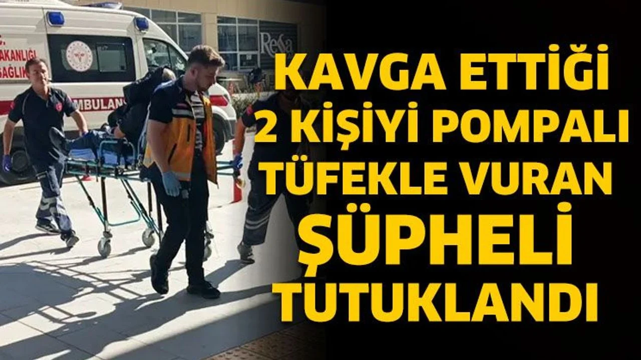 Kavga ettiği 2 kişiyi pompalı tüfekle vuran şüpheli tutuklandı