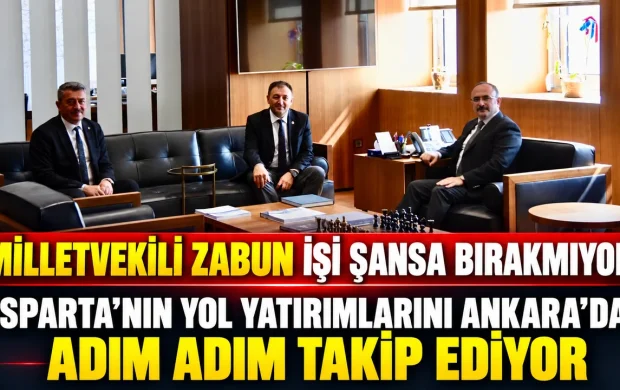 İŞİ ŞANSA BIRAKMIYOR: ZABUN, ISPARTA’NIN YOL PROJELERİNİ ANKARA’DA TAKİP EDİYOR