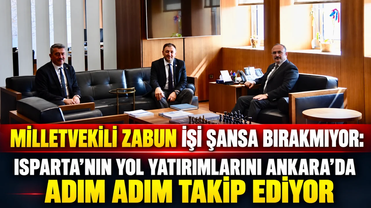 İŞİ ŞANSA BIRAKMIYOR: ZABUN, ISPARTA’NIN YOL PROJELERİNİ ANKARA’DA TAKİP EDİYOR