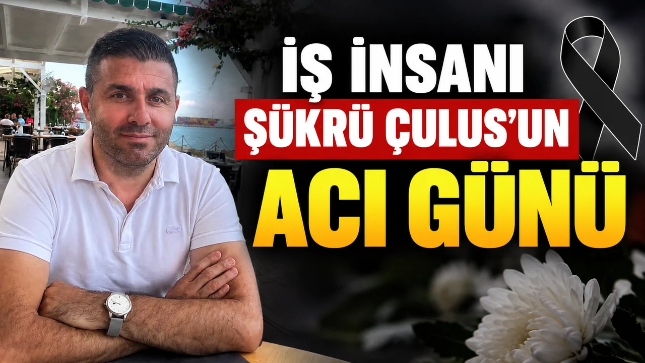 İŞ  İNSANI ŞÜKRÜ ÇULUS’UN ACI GÜNÜ