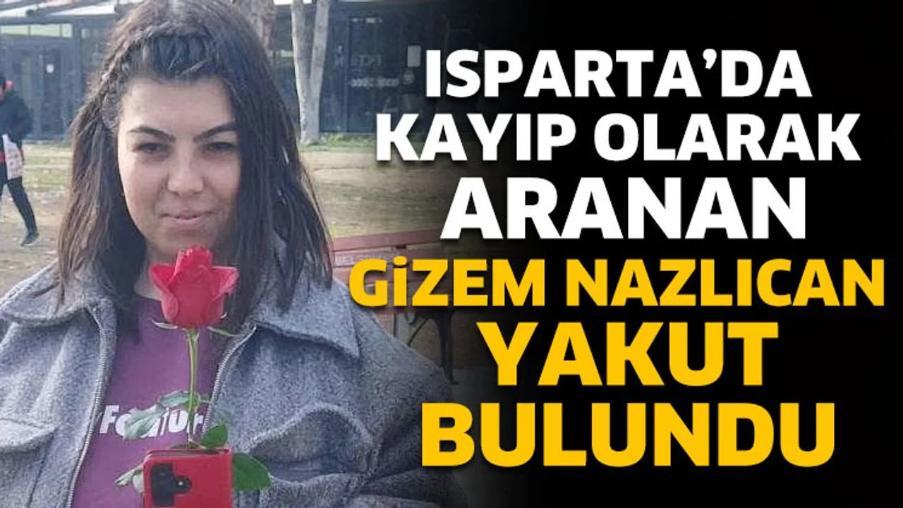 Isparta'da Kayıp Olarak Aranan Gizem Nazlıcan Yakut Bulundu