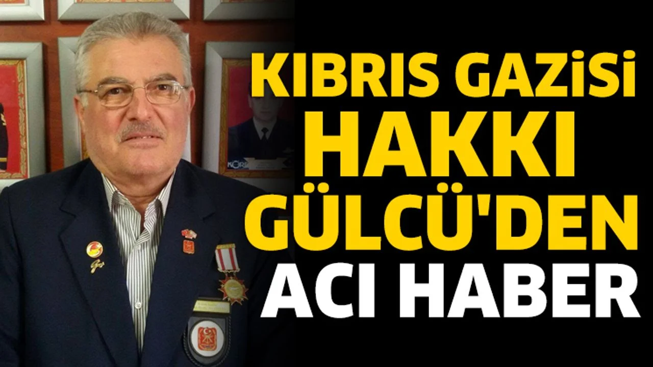 Kıbrıs Gazisi Hakkı Gülcü'den Acı Haber