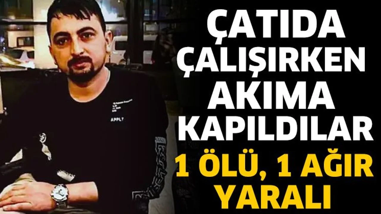 Çatıda çalışırken akıma kapıldılar; 1 ölü, 1 ağır yaralı