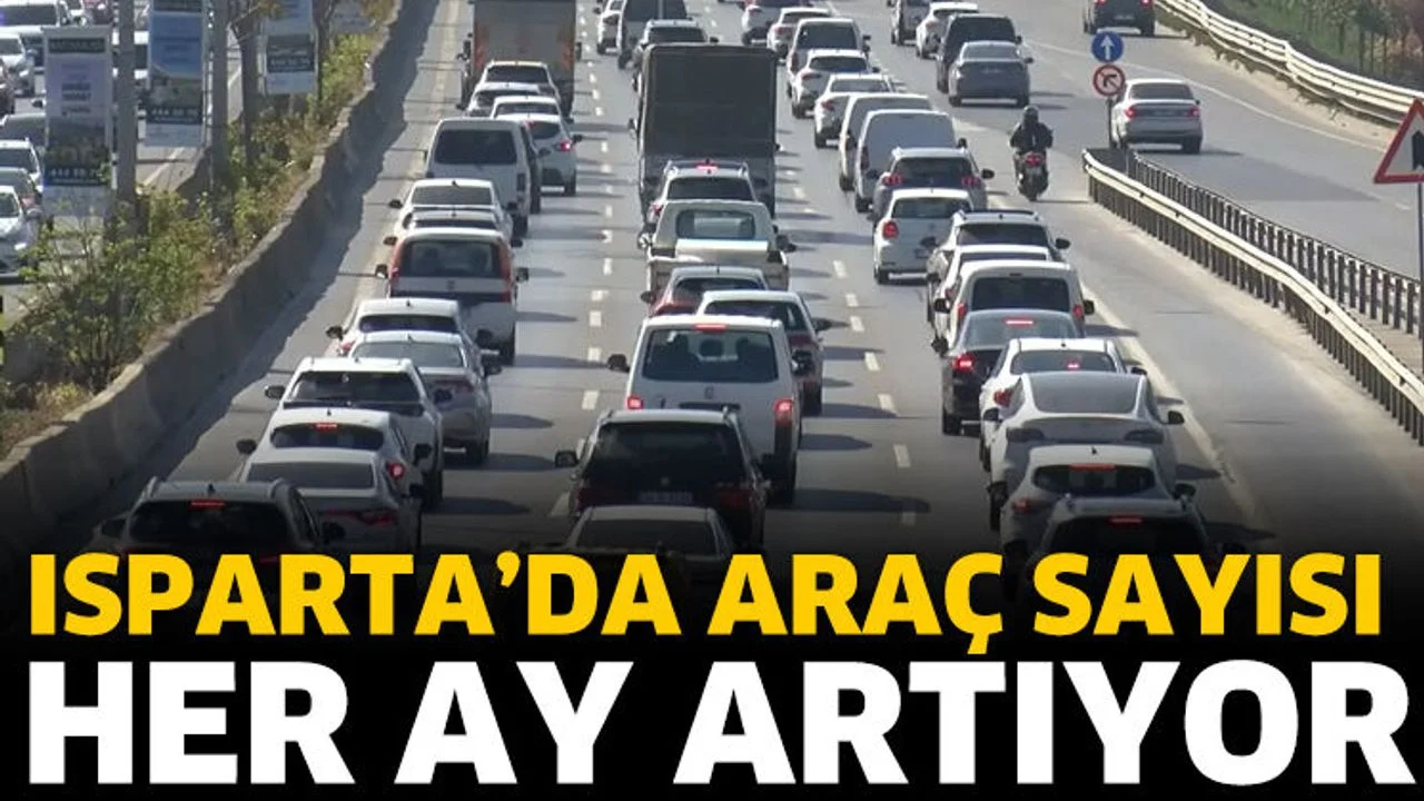 ISPARTA’DA ARAÇ SAYISI HER AY ARTIYOR
