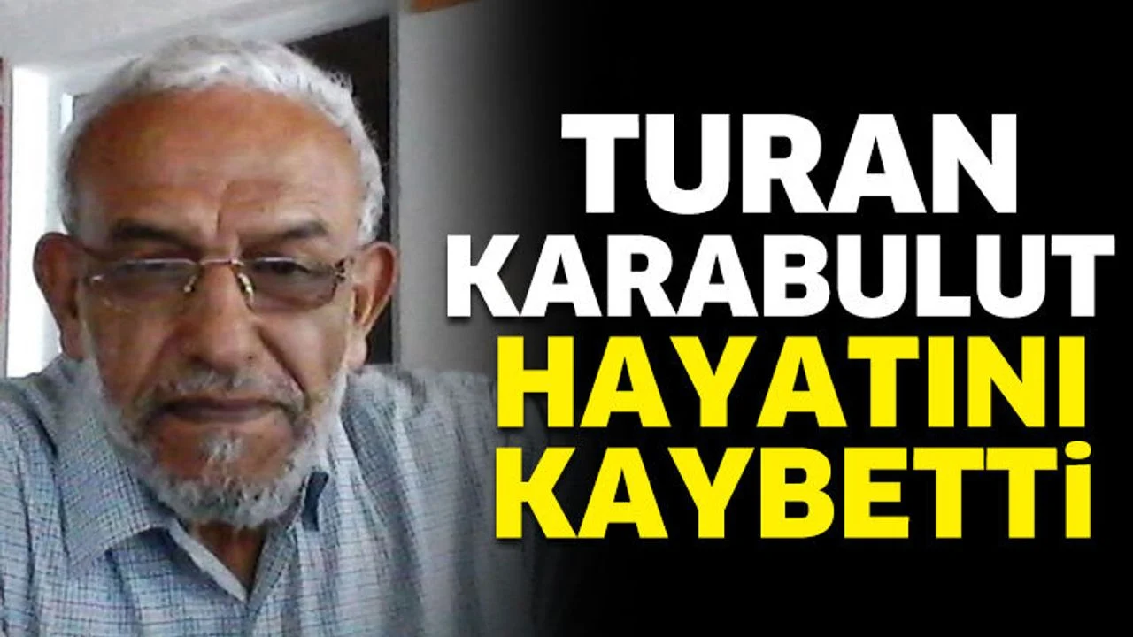 Turan Karabulut hayatını kaybetti