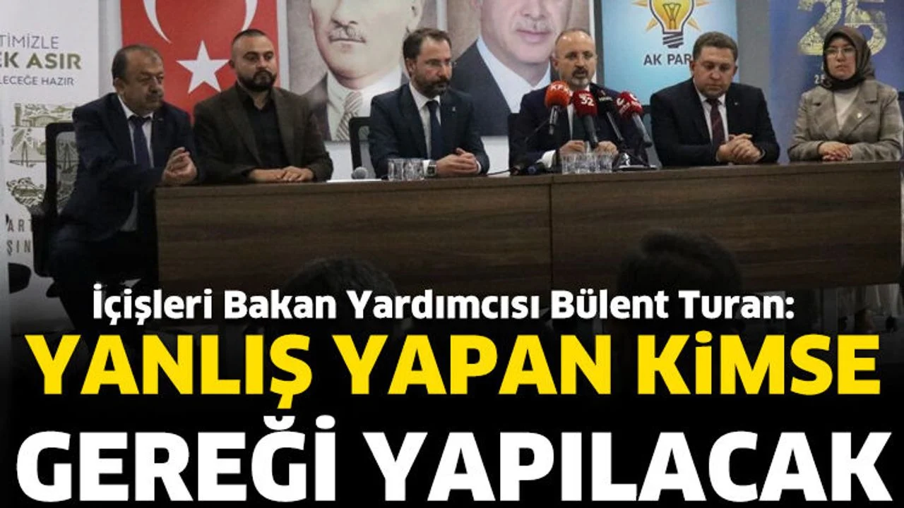 Bülent Turan: Yanlış yapan kimse gereği yapılacak